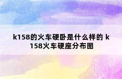 k158的火车硬卧是什么样的 k158火车硬座分布图